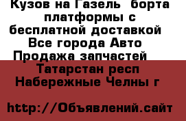 Кузов на Газель, борта,платформы с бесплатной доставкой - Все города Авто » Продажа запчастей   . Татарстан респ.,Набережные Челны г.